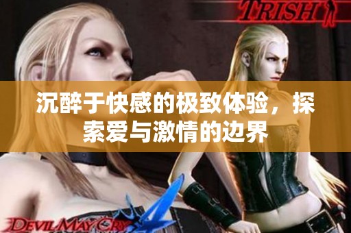 沉醉于快感的极致体验，探索爱与激情的边界