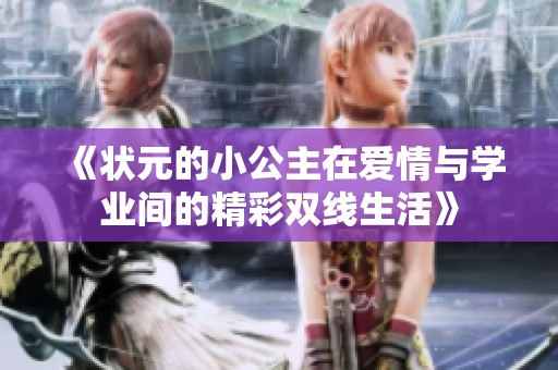 《状元的小公主在爱情与学业间的精彩双线生活》