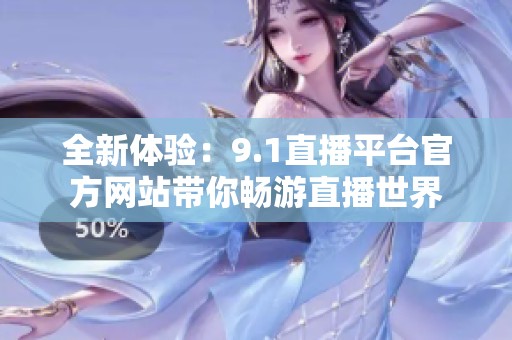 全新体验：9.1直播平台官方网站带你畅游直播世界