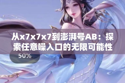 从x7x7x7到澎湃号AB：探索任意噪入口的无限可能性