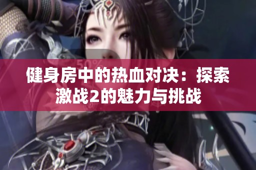 健身房中的热血对决：探索激战2的魅力与挑战
