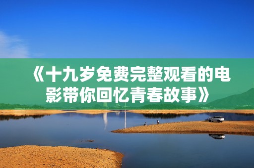 《十九岁免费完整观看的电影带你回忆青春故事》