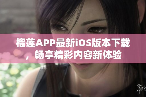 榴莲APP最新iOS版本下载，畅享精彩内容新体验
