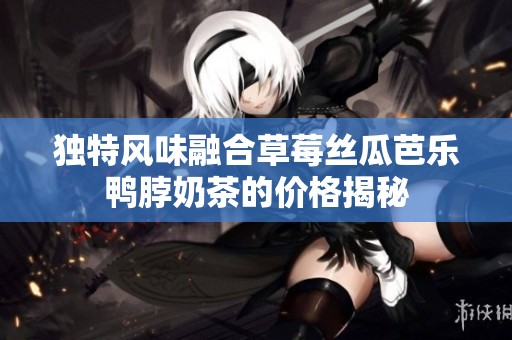 独特风味融合草莓丝瓜芭乐鸭脖奶茶的价格揭秘