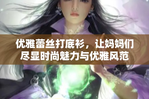 优雅蕾丝打底衫，让妈妈们尽显时尚魅力与优雅风范