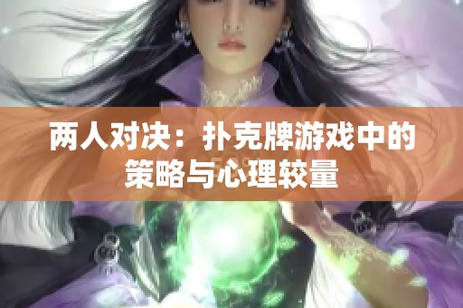 两人对决：扑克牌游戏中的策略与心理较量