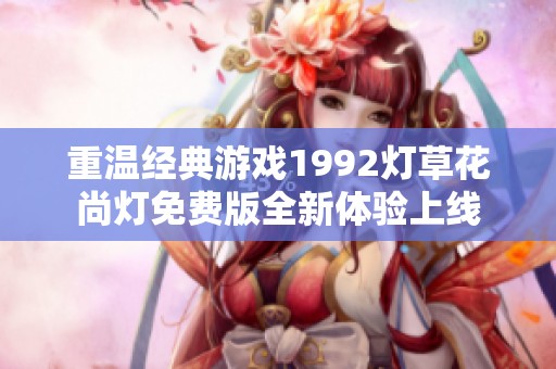 重温经典游戏1992灯草花尚灯免费版全新体验上线