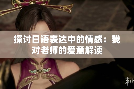 探讨日语表达中的情感：我对老师的爱意解读