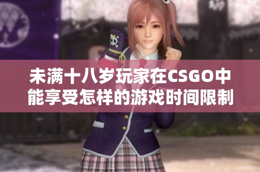 未满十八岁玩家在CSGO中能享受怎样的游戏时间限制