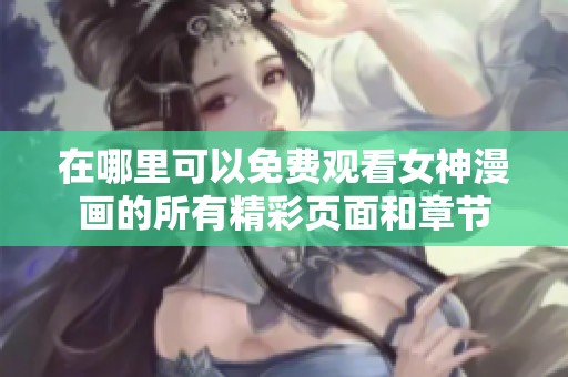 在哪里可以免费观看女神漫画的所有精彩页面和章节
