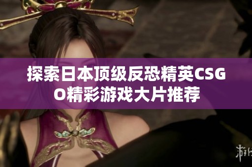 探索日本顶级反恐精英CSGO精彩游戏大片推荐