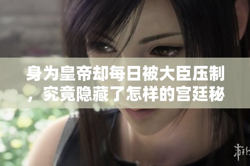 身为皇帝却每日被大臣压制，究竟隐藏了怎样的宫廷秘辛