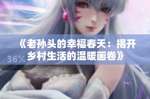 《老孙头的幸福春天：揭开乡村生活的温暖画卷》