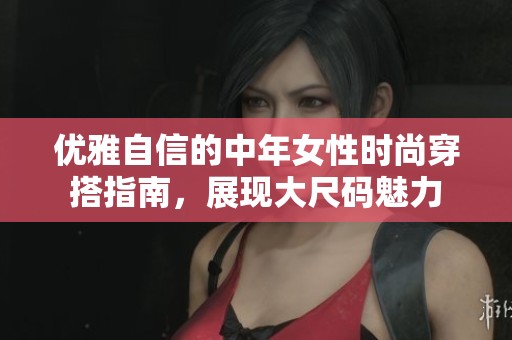 优雅自信的中年女性时尚穿搭指南，展现大尺码魅力
