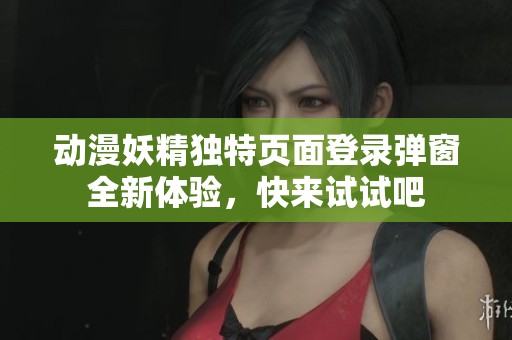 动漫妖精独特页面登录弹窗全新体验，快来试试吧