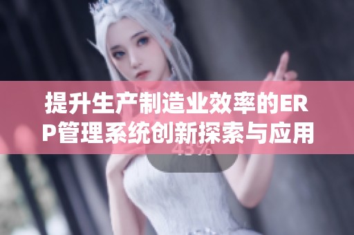 提升生产制造业效率的ERP管理系统创新探索与应用分析