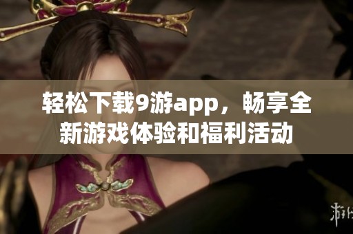 轻松下载9游app，畅享全新游戏体验和福利活动
