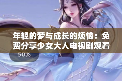 年轻的梦与成长的烦恼：免费分享少女大人电视剧观看渠道