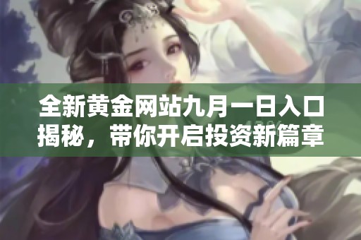 全新黄金网站九月一日入口揭秘，带你开启投资新篇章