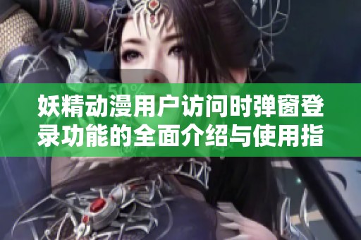 妖精动漫用户访问时弹窗登录功能的全面介绍与使用指南