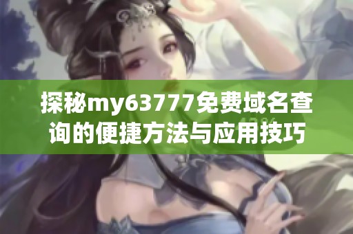 探秘my63777免费域名查询的便捷方法与应用技巧