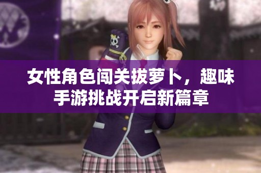 女性角色闯关拔萝卜，趣味手游挑战开启新篇章