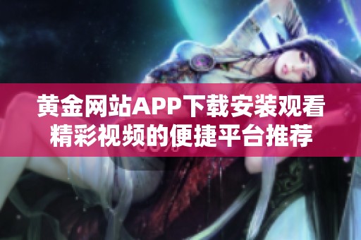 黄金网站APP下载安装观看精彩视频的便捷平台推荐