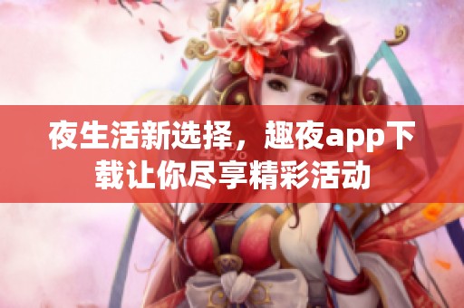 夜生活新选择，趣夜app下载让你尽享精彩活动