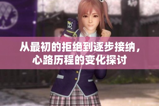 从最初的拒绝到逐步接纳，心路历程的变化探讨