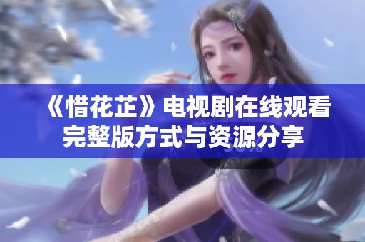 《惜花芷》电视剧在线观看完整版方式与资源分享
