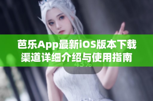 芭乐App最新iOS版本下载渠道详细介绍与使用指南