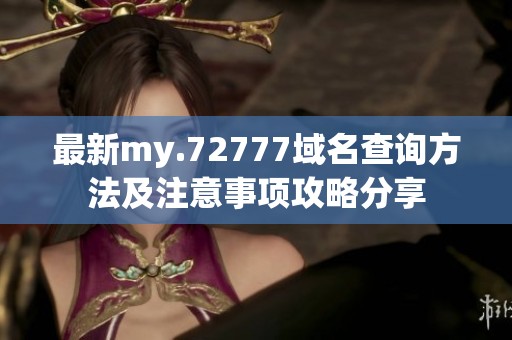 最新my.72777域名查询方法及注意事项攻略分享
