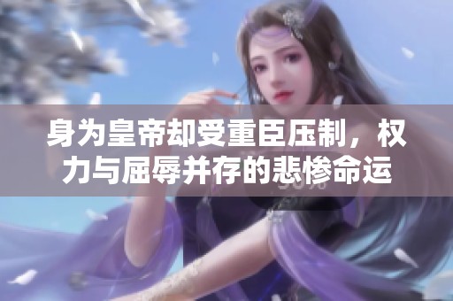 身为皇帝却受重臣压制，权力与屈辱并存的悲惨命运
