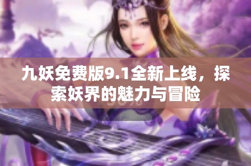 九妖免费版9.1全新上线，探索妖界的魅力与冒险
