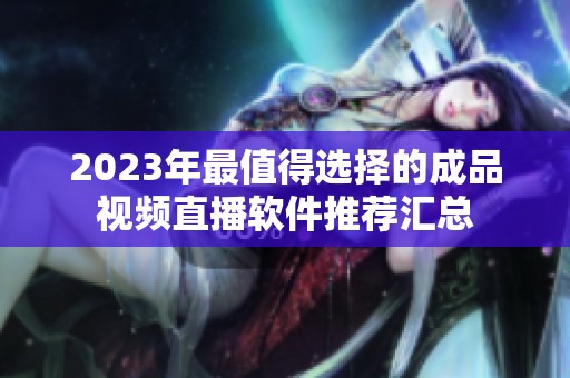 2023年最值得选择的成品视频直播软件推荐汇总
