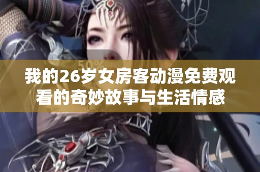 我的26岁女房客动漫免费观看的奇妙故事与生活情感