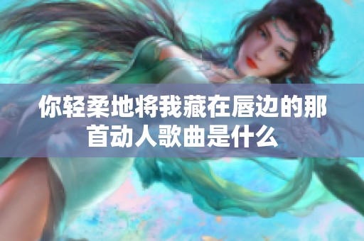 你轻柔地将我藏在唇边的那首动人歌曲是什么