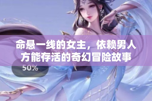 命悬一线的女主，依赖男人方能存活的奇幻冒险故事