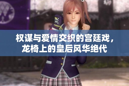 权谋与爱情交织的宫廷戏，龙椅上的皇后风华绝代