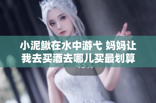小泥鳅在水中游弋 妈妈让我去买酒去哪儿买最划算