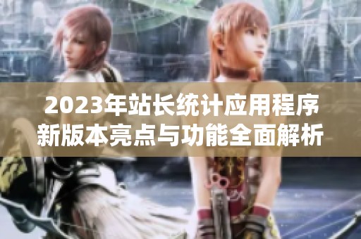 2023年站长统计应用程序新版本亮点与功能全面解析