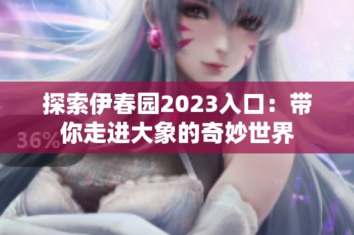 探索伊春园2023入口：带你走进大象的奇妙世界