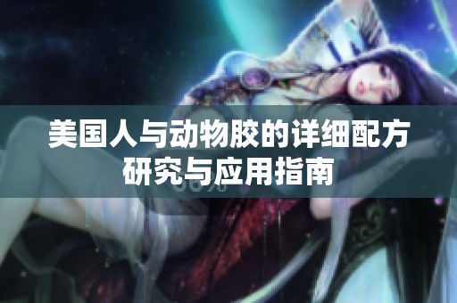美国人与动物胶的详细配方研究与应用指南