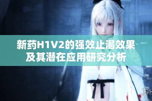 新药H1V2的强效止渴效果及其潜在应用研究分析