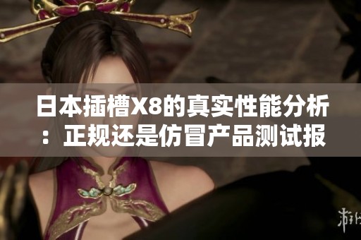 日本插槽X8的真实性能分析：正规还是仿冒产品测试报告
