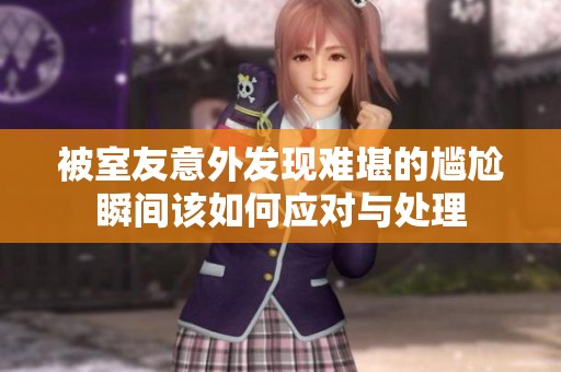 被室友意外发现难堪的尴尬瞬间该如何应对与处理