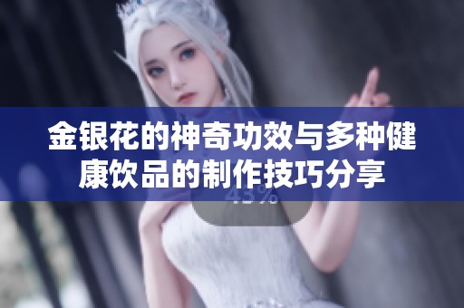 金银花的神奇功效与多种健康饮品的制作技巧分享