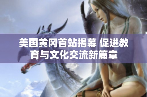 美国黄冈首站揭幕 促进教育与文化交流新篇章