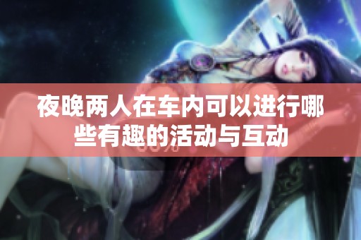 夜晚两人在车内可以进行哪些有趣的活动与互动