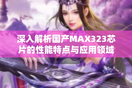 深入解析国产MAX323芯片的性能特点与应用领域